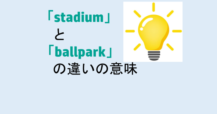 stadiumとballparkの違いの意味を分かりやすく解説！