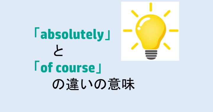 absolutelyとof courseの違いの意味を分かりやすく解説！