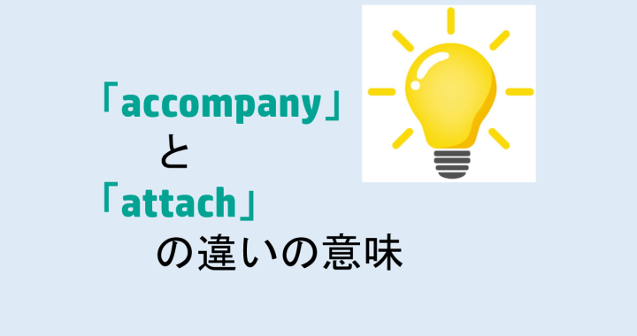 accompanyとattachの違いの意味を分かりやすく解説！
