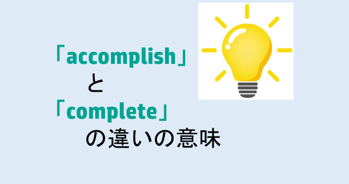 accomplishとcompleteの違いの意味を分かりやすく解説！