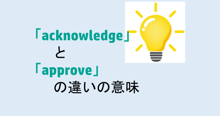acknowledgeとapproveの違いの意味を分かりやすく解説！