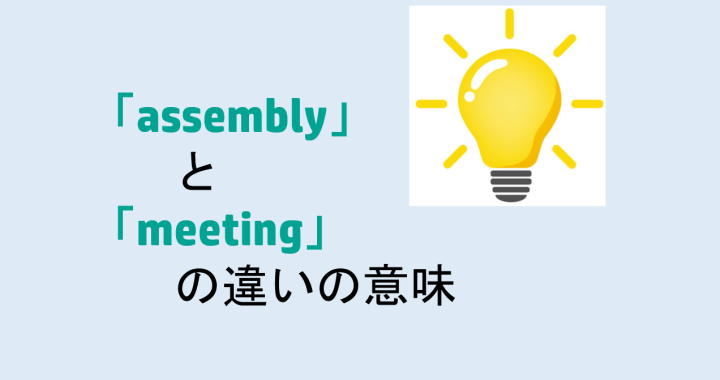 assemblyとmeetingの違いの意味を分かりやすく解説！