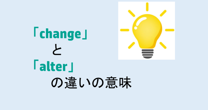 changeとalterの違いの意味を分かりやすく解説！