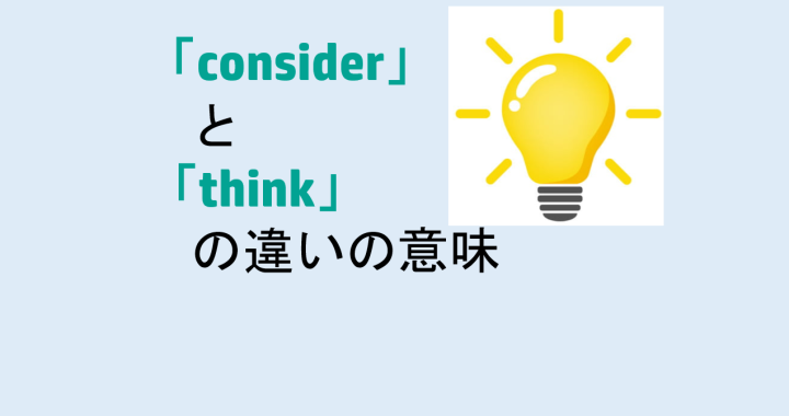 considerとthinkの違いの意味を分かりやすく解説！