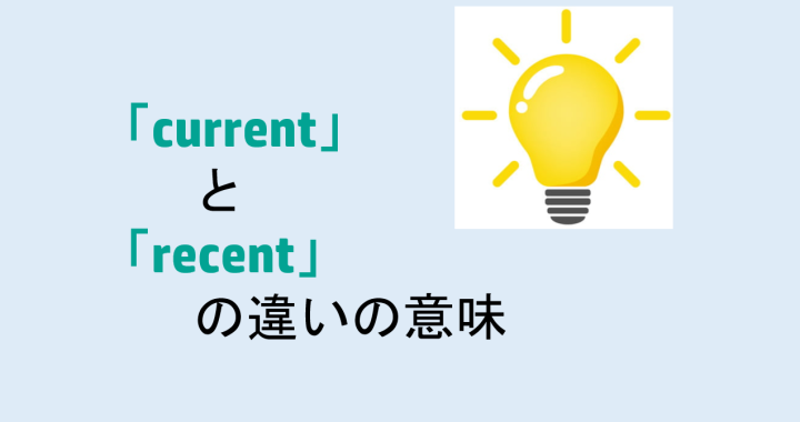 currentとrecentの違いの意味を分かりやすく解説！