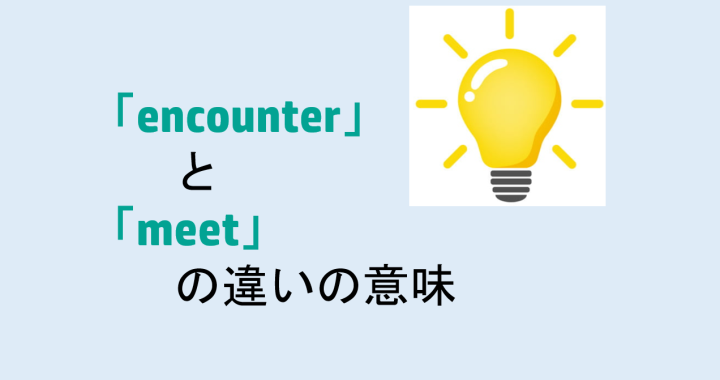 encounterとmeetの違いの意味を分かりやすく解説！