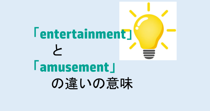 entertainmentとamusementの違いの意味を分かりやすく解説！