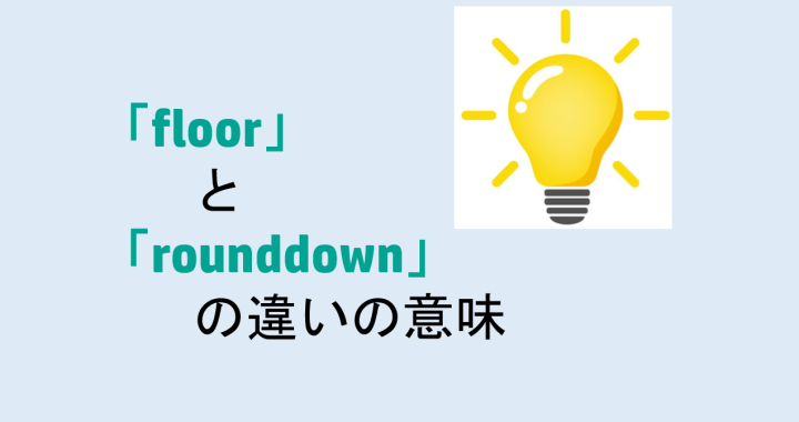 floorとrounddownの違いの意味を分かりやすく解説！