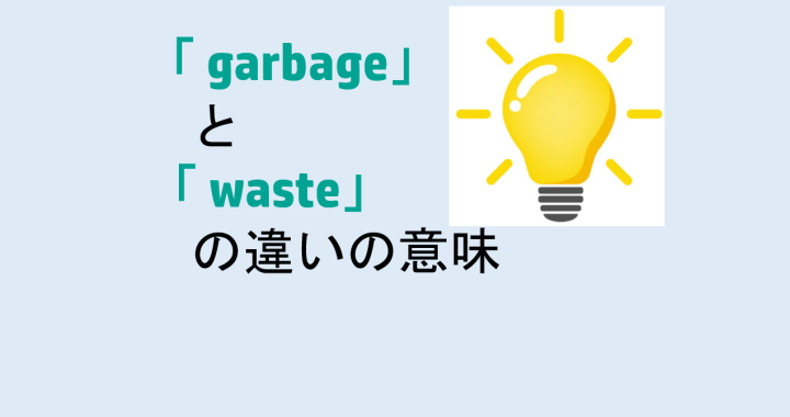 garbageとwasteの違いの意味を分かりやすく解説！