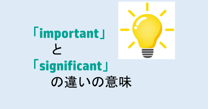 importantとsignificantの違いの意味を分かりやすく解説！