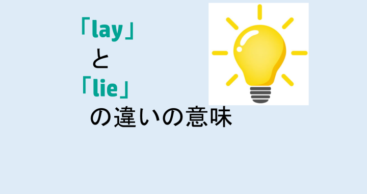 layとlieの違いの意味を分かりやすく解説！