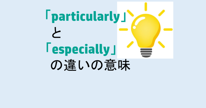 particularlyとespeciallyの違いの意味を分かりやすく解説！