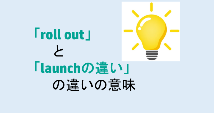 roll outとlaunchの違いの意味を分かりやすく解説！