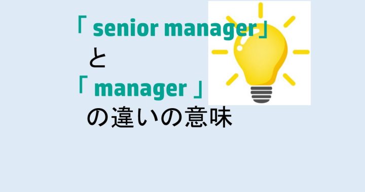 senior managerとmanagerの違いの意味を分かりやすく解説！