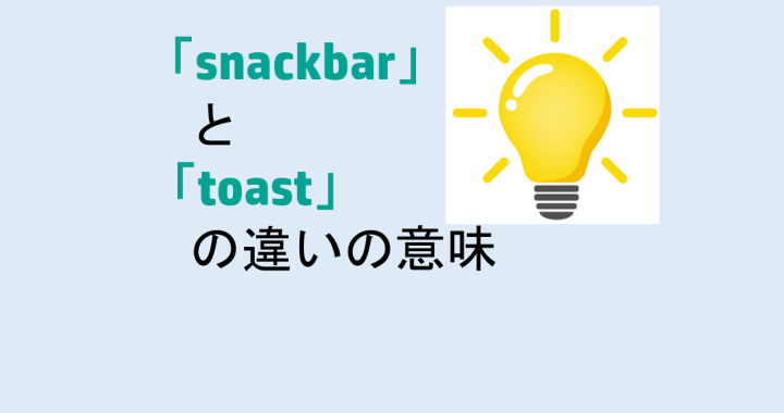 snackbarとtoastの違いの意味を分かりやすく解説！