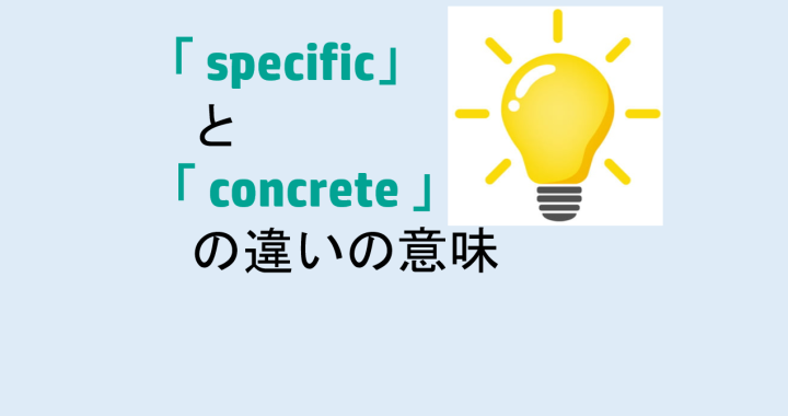specificとconcreteの違いの意味を分かりやすく解説！