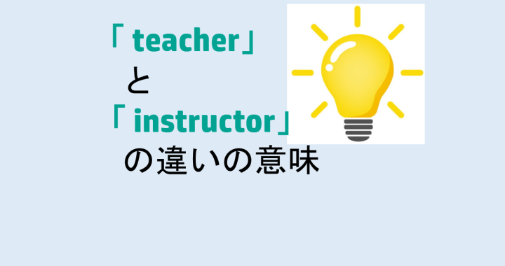 teacherとinstructorの違いの意味を分かりやすく解説！