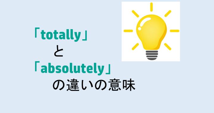 totallyとabsolutelyの違いの意味を分かりやすく解説！