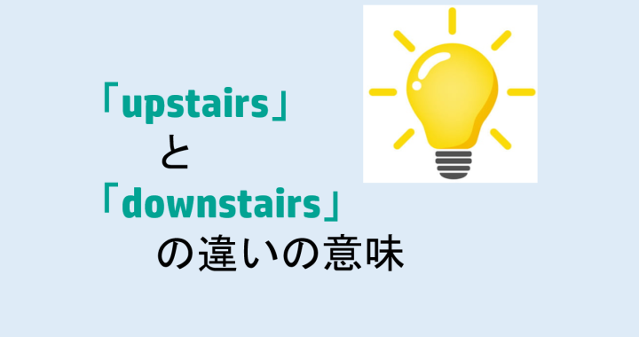 upstairsとdownstairsの違いの意味を分かりやすく解説！