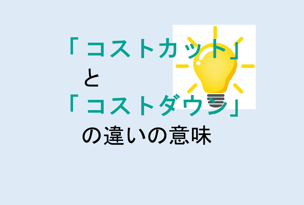 コストカットとコストダウンの違いの意味を分かりやすく解説！